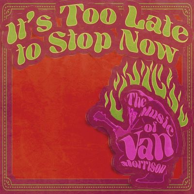 IT’S TOO LATE TO STOP NOW - THE MUSIC OF VAN MORRISON